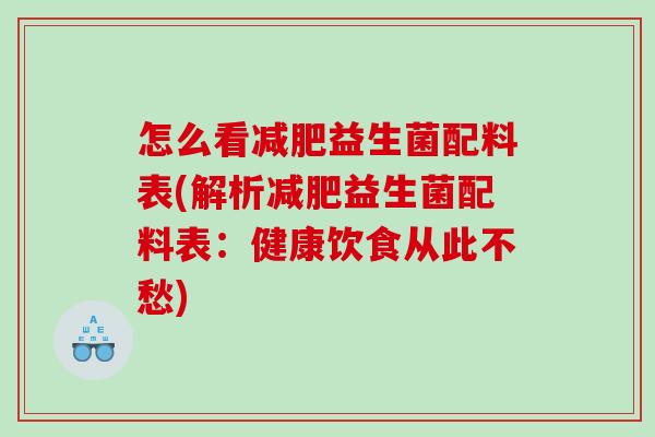 怎么看益生菌配料表(解析益生菌配料表:健康饮食从此不愁) 怎么看益生菌配料表(解析益生菌配料表:健康饮食从此不愁)