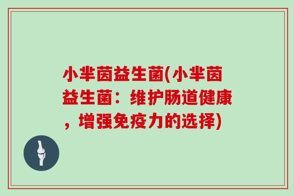 小芈茵益生菌(小芈茵益生菌：维护肠道健康，增强免疫力的选择)