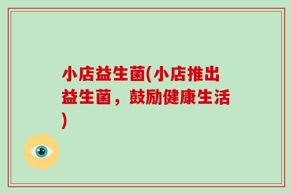 小店益生菌(小店推出益生菌，鼓励健康生活)