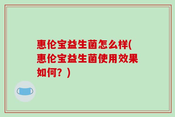 惠伦宝益生菌怎么样(惠伦宝益生菌使用效果如何？)