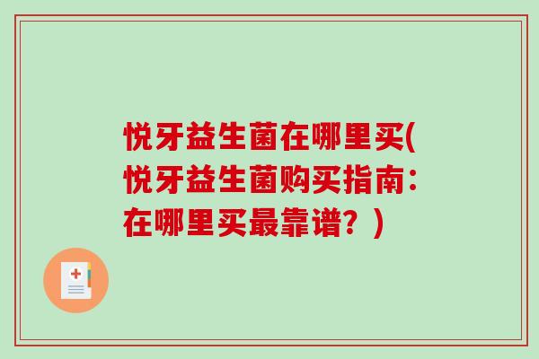 悦牙益生菌在哪里买(悦牙益生菌购买指南:在哪里买靠谱?) 悦牙益生菌在哪里买(悦牙益生菌购买指南:在哪里买靠谱?)