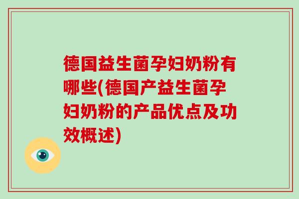 德国益生菌孕妇奶粉有哪些(德国产益生菌孕妇奶粉的产品优点及功效概述)