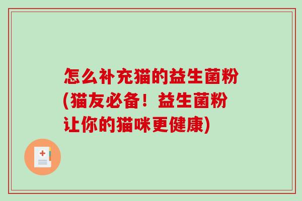 怎么补充猫的益生菌粉(猫友必备！益生菌粉让你的猫咪更健康)