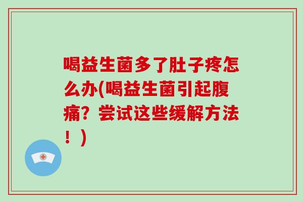 喝益生菌多了肚子疼怎么办(喝益生菌引起?尝试这些缓解方法!) 喝益生菌多了肚子疼怎么办(喝益生菌引起?尝试这些缓解方法!)