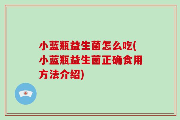 小蓝瓶益生菌怎么吃(小蓝瓶益生菌正确食用方法介绍)