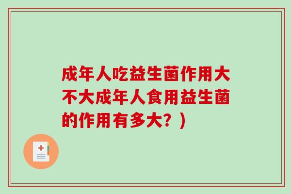 成年人吃益生菌作用大不大成年人食用益生菌的作用有多大？)