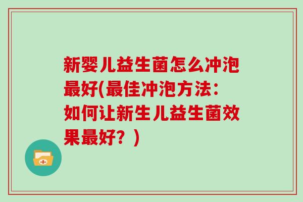 新婴儿益生菌怎么冲泡最好(最佳冲泡方法：如何让新生儿益生菌效果最好？)