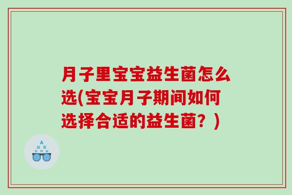 月子里宝宝益生菌怎么选(宝宝月子期间如何选择合适的益生菌？)