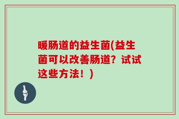 暖肠道的益生菌(益生菌可以改善肠道？试试这些方法！)