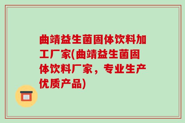 曲靖益生菌固体饮料加工厂家(曲靖益生菌固体饮料厂家，专业生产优质产品)