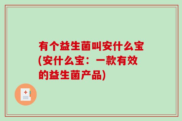 有个益生菌叫安什么宝(安什么宝：一款有效的益生菌产品)