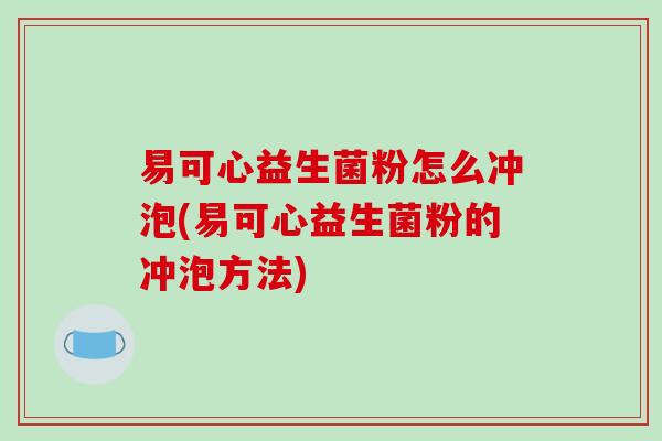 易可心益生菌粉怎么冲泡(易可心益生菌粉的冲泡方法)