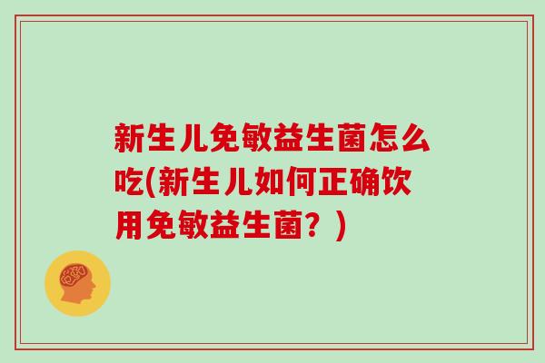 新生儿免敏益生菌怎么吃(新生儿如何正确饮用免敏益生菌？)
