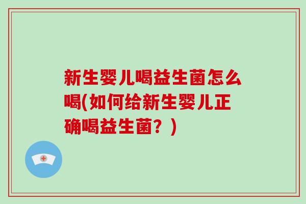 新生婴儿喝益生菌怎么喝(如何给新生婴儿正确喝益生菌？)