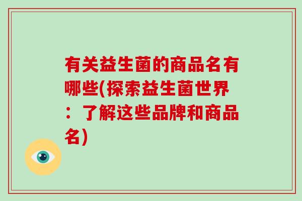 有关益生菌的商品名有哪些(探索益生菌世界：了解这些品牌和商品名)