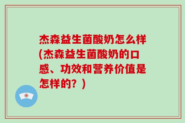 杰森益生菌酸奶怎么样(杰森益生菌酸奶的口感、功效和营养价值是怎样的？)