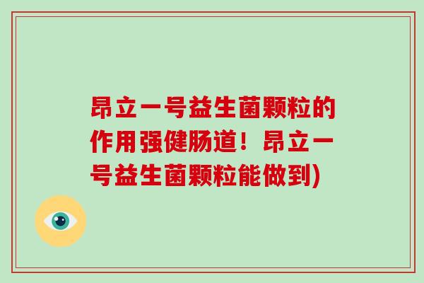 昂立一号益生菌颗粒的作用强健肠道！昂立一号益生菌颗粒能做到)