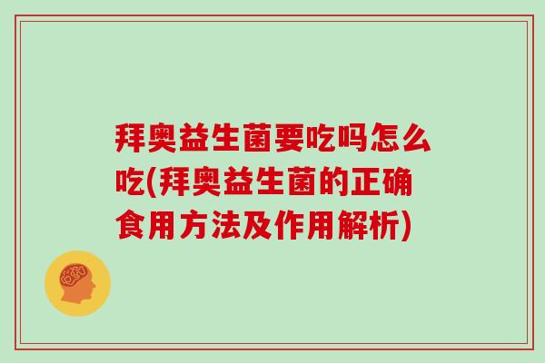 拜奥益生菌要吃吗怎么吃(拜奥益生菌的正确食用方法及作用解析)