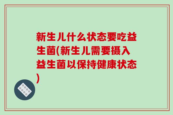 新生儿什么状态要吃益生菌(新生儿需要摄入益生菌以保持健康状态)