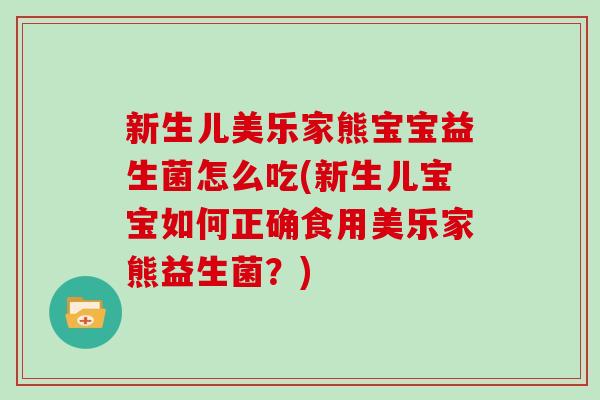 新生儿美乐家熊宝宝益生菌怎么吃(新生儿宝宝如何正确食用美乐家熊益生菌？)