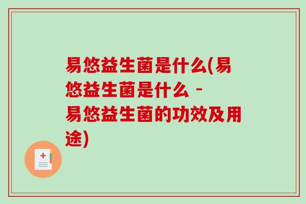 易悠益生菌是什么(易悠益生菌是什么 - 易悠益生菌的功效及用途)