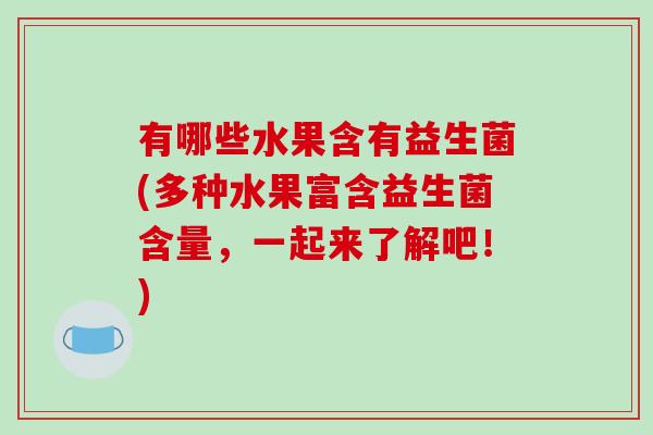 有哪些水果含有益生菌(多种水果富含益生菌含量，一起来了解吧！)