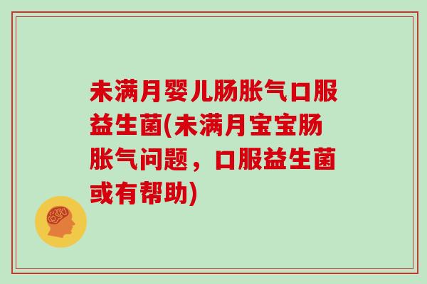 未满月婴儿肠胀气口服益生菌(未满月宝宝肠胀气问题，口服益生菌或有帮助)
