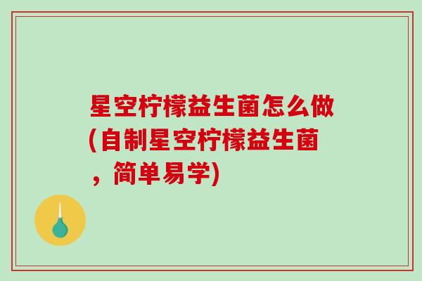 星空柠檬益生菌怎么做(自制星空柠檬益生菌，简单易学)