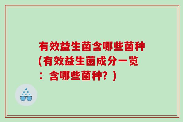 有效益生菌含哪些菌种(有效益生菌成分一览：含哪些菌种？)
