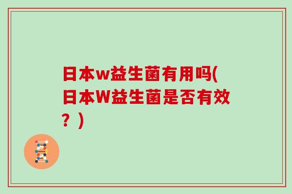 日本w益生菌有用吗(日本W益生菌是否有效？)