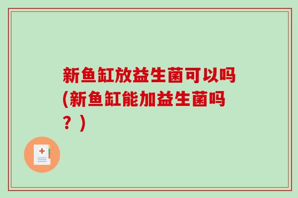 新鱼缸放益生菌可以吗(新鱼缸能加益生菌吗？)