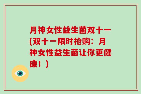 月神女性益生菌双十一(双十一限时抢购：月神女性益生菌让你更健康！)