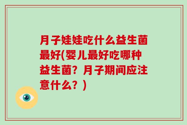 月子娃娃吃什么益生菌最好(婴儿最好吃哪种益生菌？月子期间应注意什么？)