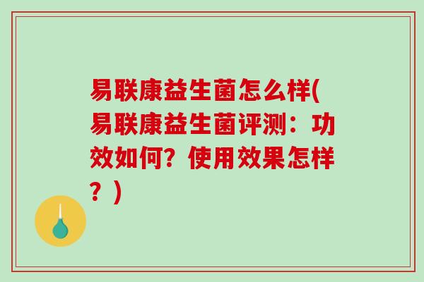 易联康益生菌怎么样(易联康益生菌评测：功效如何？使用效果怎样？)