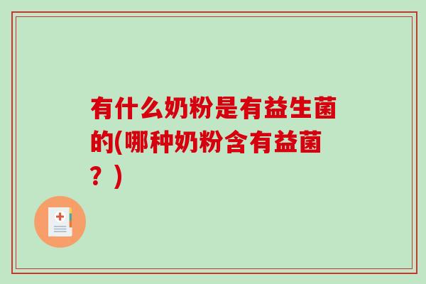 有什么奶粉是有益生菌的(哪种奶粉含有益菌？)