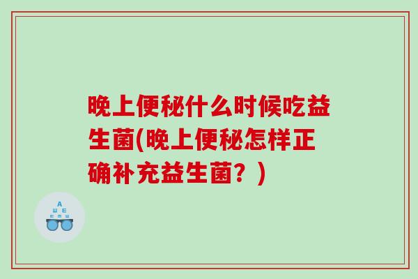 晚上什么时候吃益生菌(晚上怎样正确补充益生菌？)