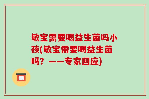 敏宝需要喝益生菌吗小孩(敏宝需要喝益生菌吗？——专家回应)