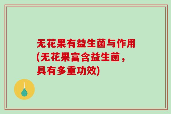 无花果有益生菌与作用(无花果富含益生菌，具有多重功效)