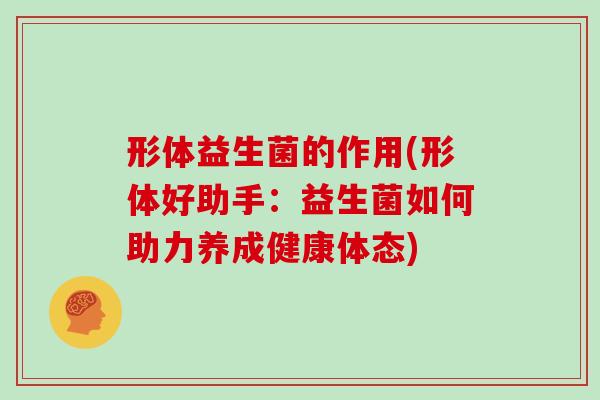 形体益生菌的作用(形体好助手：益生菌如何助力养成健康体态)