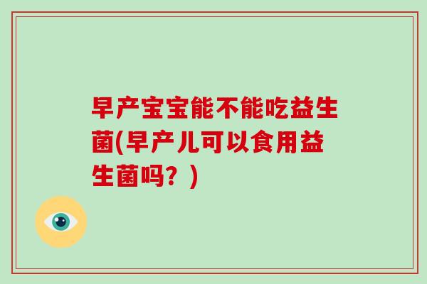 早产宝宝能不能吃益生菌(早产儿可以食用益生菌吗？)