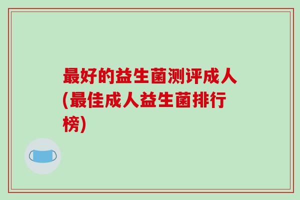 好的益生菌测评成人(佳成人益生菌排行榜)