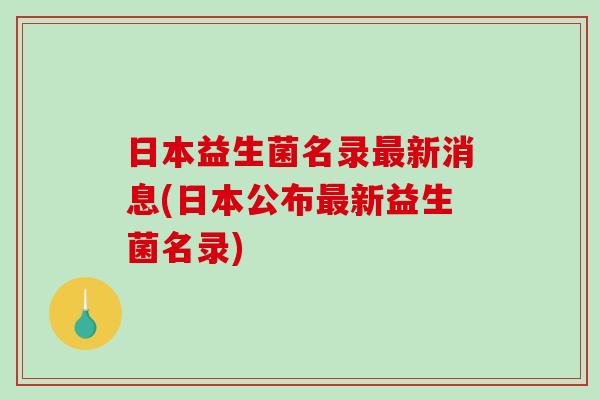日本益生菌名录新消息(日本公布新益生菌名录)