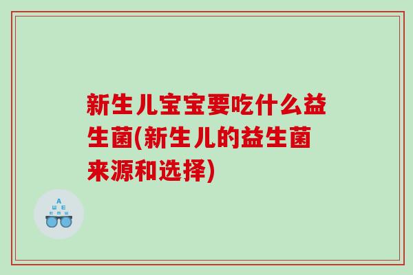 新生儿宝宝要吃什么益生菌(新生儿的益生菌来源和选择)