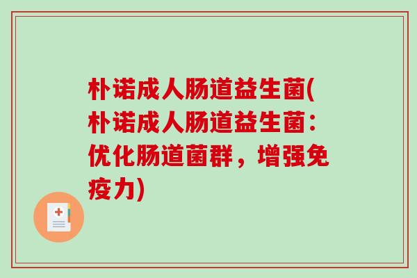 朴诺成人肠道益生菌(朴诺成人肠道益生菌：优化肠道菌群，增强力)
