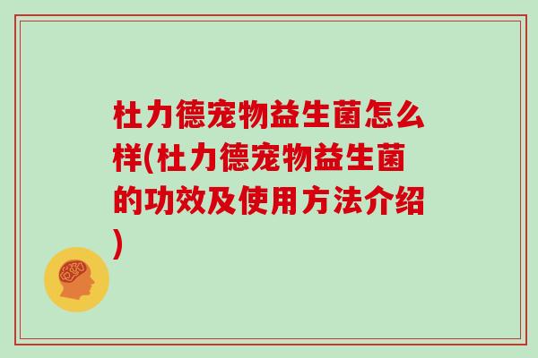杜力德宠物益生菌怎么样(杜力德宠物益生菌的功效及使用方法介绍)