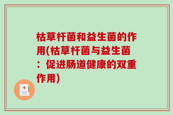 枯草杆菌和益生菌的作用(枯草杆菌与益生菌：促进肠道健康的双重作用)