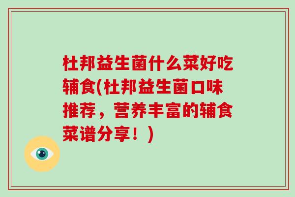 杜邦益生菌什么菜好吃辅食(杜邦益生菌口味推荐，营养丰富的辅食菜谱分享！)