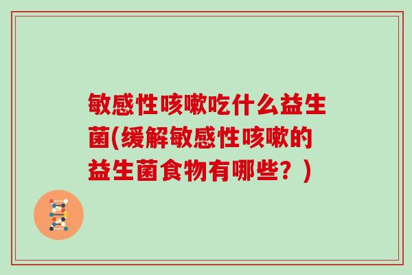 敏感性咳嗽吃什么益生菌(缓解敏感性咳嗽的益生菌食物有哪些？)