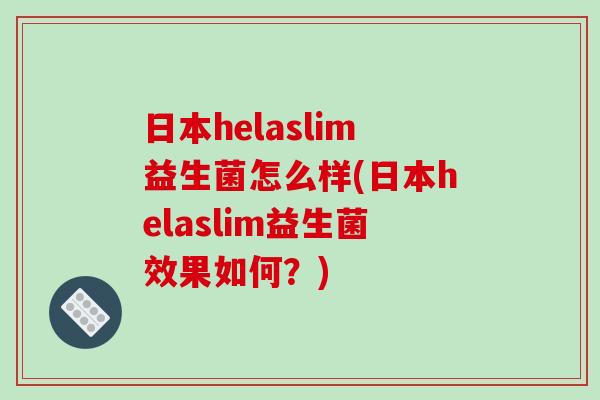 日本helaslim益生菌怎么样(日本helaslim益生菌效果如何？)