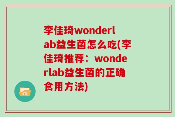 李佳琦wonderlab益生菌怎么吃(李佳琦推荐：wonderlab益生菌的正确食用方法)